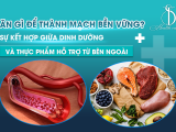 ĂN GÌ ĐỂ THÀNH MẠCH BỀN VỮNG? SỰ KẾT HỢP GIỮA DINH DƯỠNG VÀ THỰC PHẨM HỖ TRỢ TỪ BÊN NGOÀI