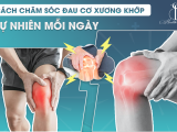 Cách chăm sóc đau cơ xương khớp tự nhiên mỗi ngày