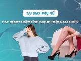 TẠI SAO PHỤ NỮ - HAY BỊ SUY GIÃN TĨNH MẠCH HƠN NAM GIỚI?