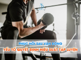 PHỤC HỒI SAU VẬN ĐỘNG: YẾU TỐ QUYẾT ĐỊNH HIỆU SUẤT TẬP LUYỆN