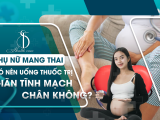 Phụ Nữ Mang Thai Có Nên Uống Thuốc Trị Giãn Tĩnh Mạch Chân Không?