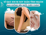 VÌ SAO KHI BỊ SUY GIÃN TĨNH MẠCH BẠN KHÔNG NÊN NGỒI CHÉO CHÂN?