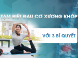 TẠM BIỆT ĐAU CƠ XƯƠNG KHỚP VỚI 3 BÍ QUYẾT